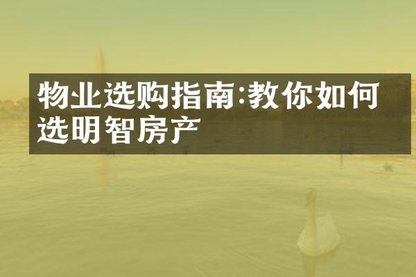 物业选购指南:教你如何挑选明智房产