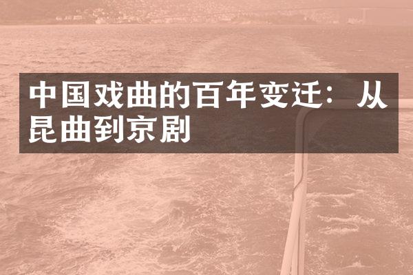 中国戏曲的百年变迁：从昆曲到京剧