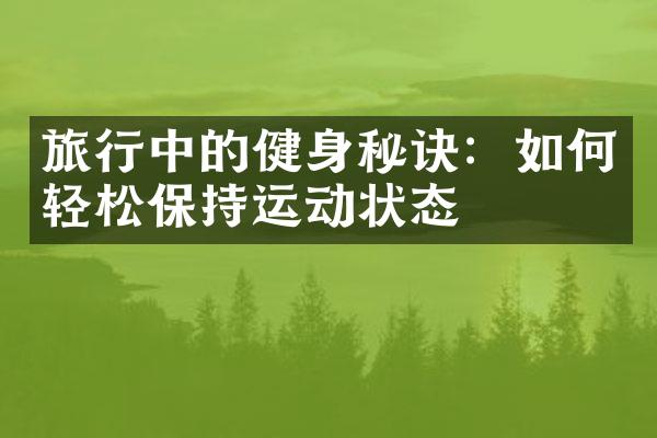 旅行中的健身秘诀：如何轻松保持运动状态