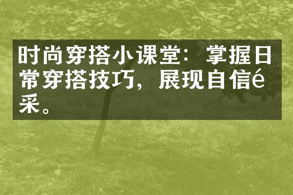 时尚穿搭小课堂：掌握日常穿搭技巧，展现自信风采。