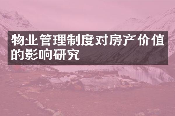 物业管理制度对房产价值的影响研究