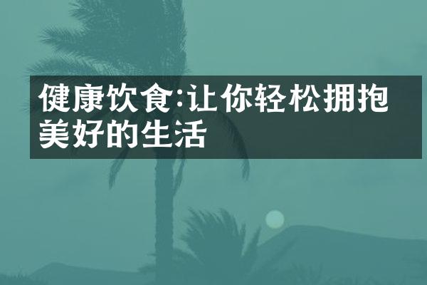 健康饮食:让你轻松拥抱更美好的生活