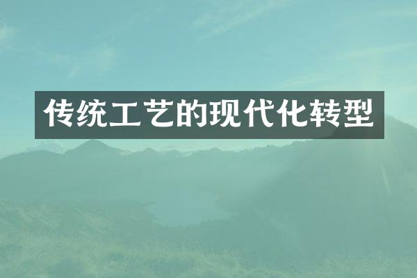 传统工艺的现代化转型