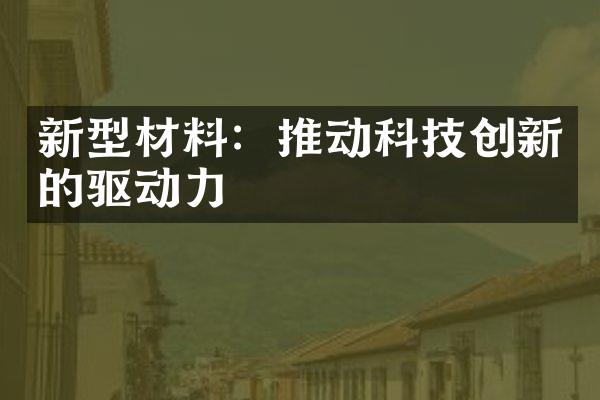 新型材料：推动科技创新的驱动力