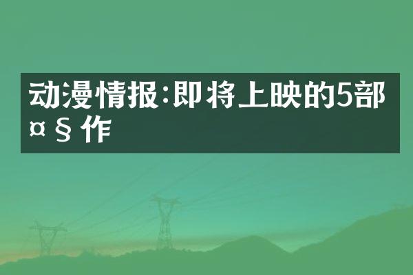 动漫情报:即将上映的5部大作