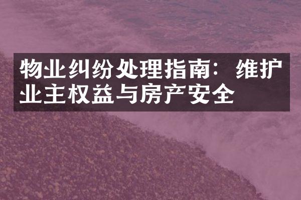 物业纠纷处理指南：维护业主权益与房产安全