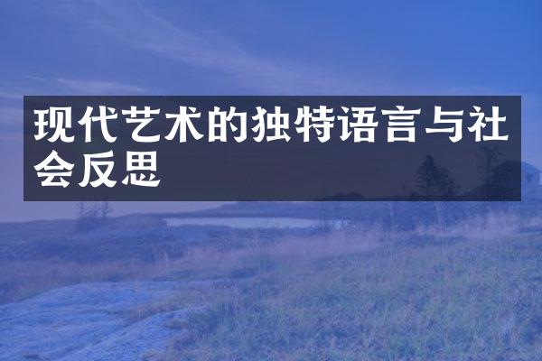 现代艺术的独特语言与社会反思