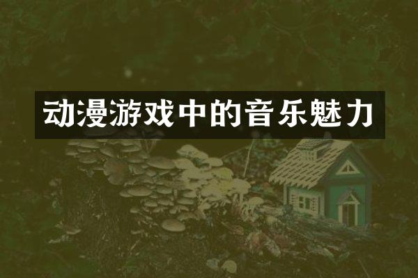 动漫游戏中的音乐魅力