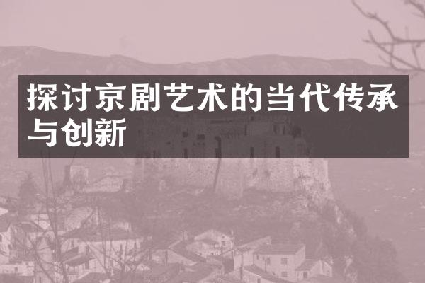 探讨京剧艺术的当代传承与创新