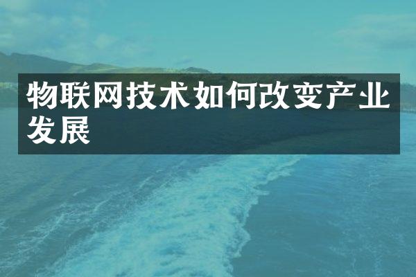 物联网技术如何改变产业发展