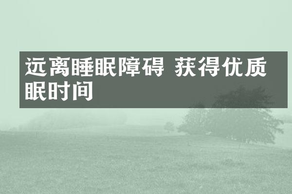 远离睡眠障碍 获得优质睡眠时间