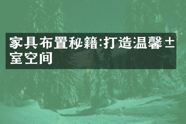 家具布置秘籍:打造温馨居室空间