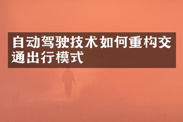 自动驾驶技术如何重构交通出行模式