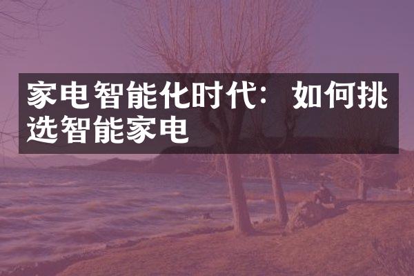 家电智能化时代：如何挑选智能家电