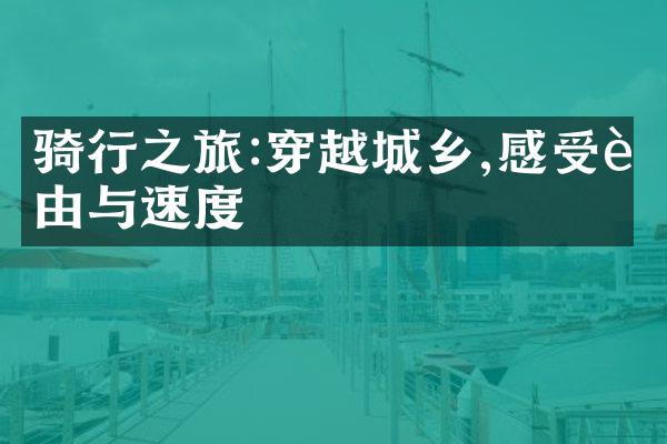 骑行之旅:穿越城乡,感受自由与速度