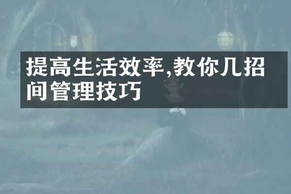 提高生活效率,教你几招时间管理技巧