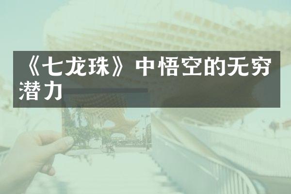 《七龙珠》中悟空的无穷潜力