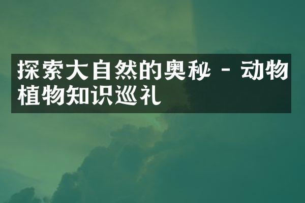 探索大自然的奥秘 - 动物植物知识巡礼