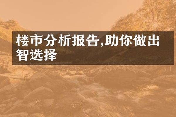 楼市分析报告,助你做出明智选择