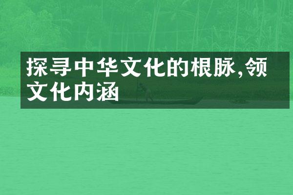 探寻中华文化的根脉,领悟文化内涵