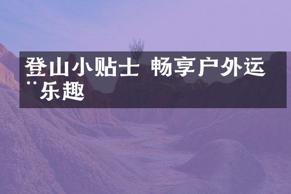 登山小贴士 畅享户外运动乐趣