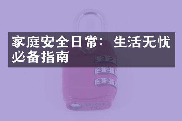 家庭安全日常：生活无忧必备指南
