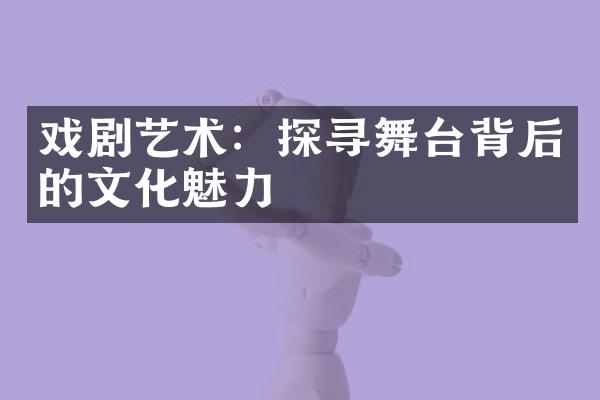 戏剧艺术：探寻舞台背后的文化魅力