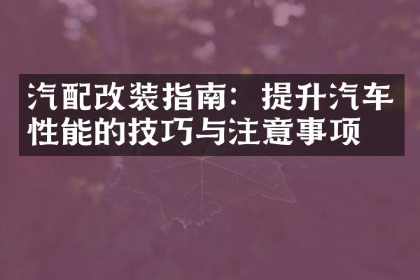 汽配改装指南：提升汽车性能的技巧与注意事项