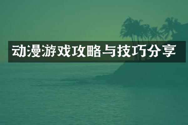 动漫游戏攻略与技巧分享