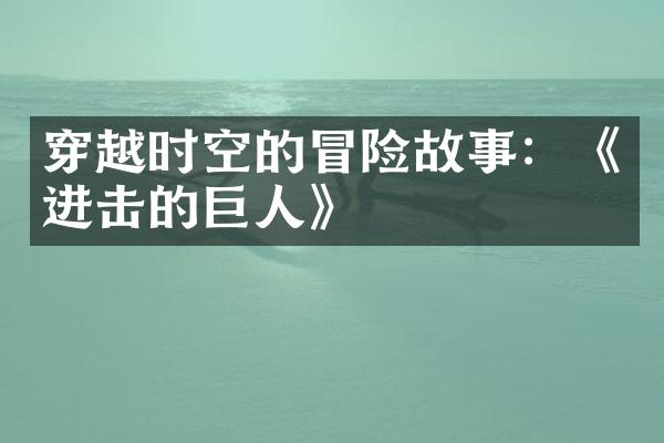 穿越时空的冒险故事：《进击的巨人》