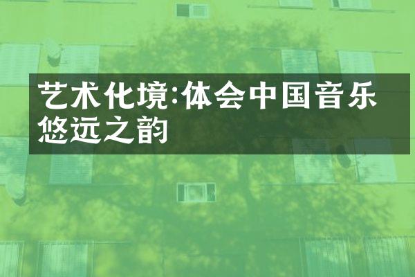 艺术化境:体会中国音乐的悠远之韵