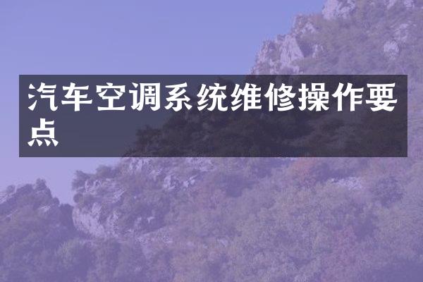 汽车空调系统维修操作要点