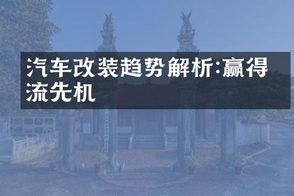 汽车改装趋势解析:赢得潮流先机