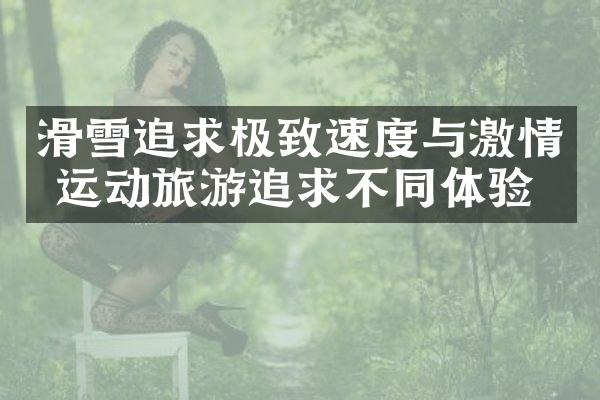 滑雪追求极致速度与激情 运动旅游追求不同体验