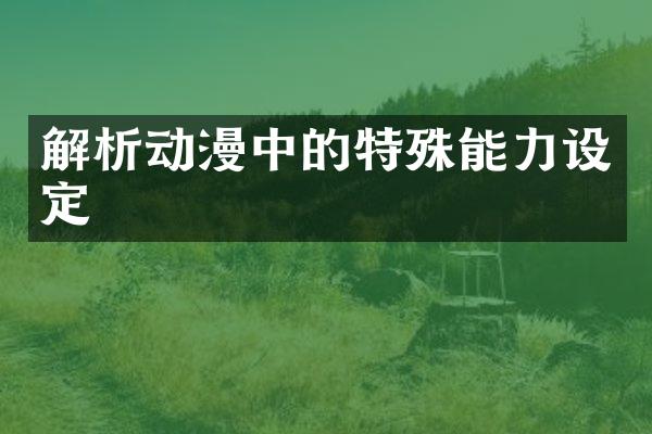 解析动漫中的特殊能力设定