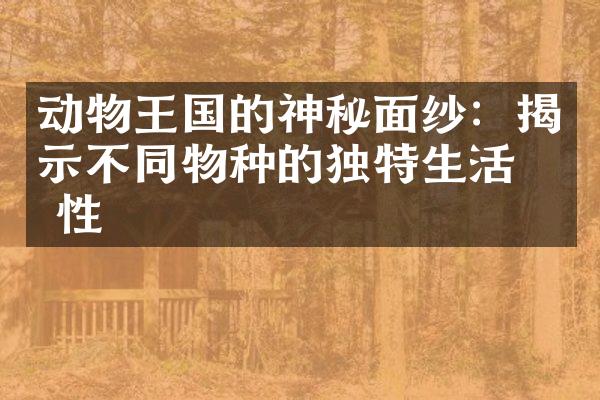 动物王国的神秘面纱：揭示不同物种的独特生活习性
