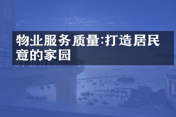 物业服务质量:打造居民满意的家园