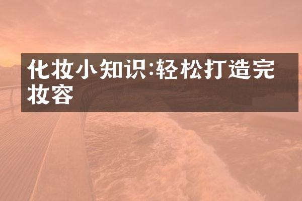 化妆小知识:轻松打造完美妆容