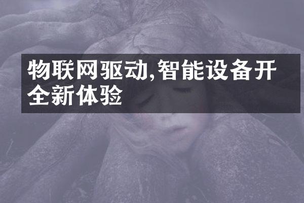 物联网驱动,智能设备开启全新体验
