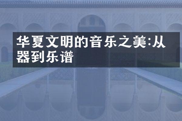华夏文明的音乐之美:从乐器到乐谱