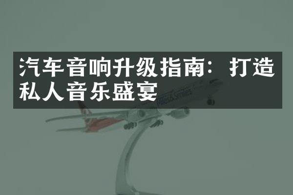 汽车音响升级指南：打造私人音乐盛宴