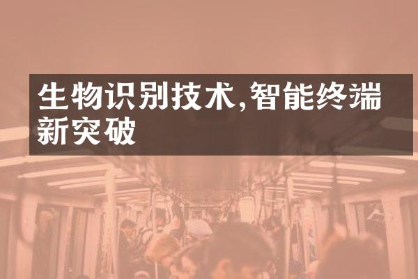 生物识别技术,智能终端的新突破