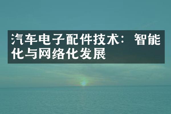 汽车电子配件技术：智能化与网络化发展