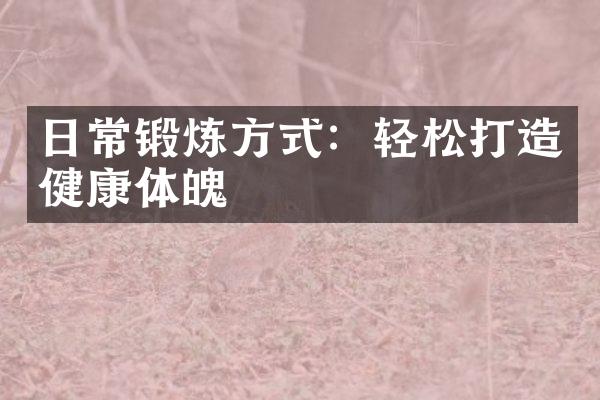 日常锻炼方式：轻松打造健康体魄