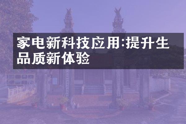 家电新科技应用:提升生活品质新体验