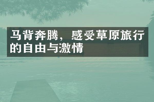 马背奔腾，感受草原旅行的自由与激情