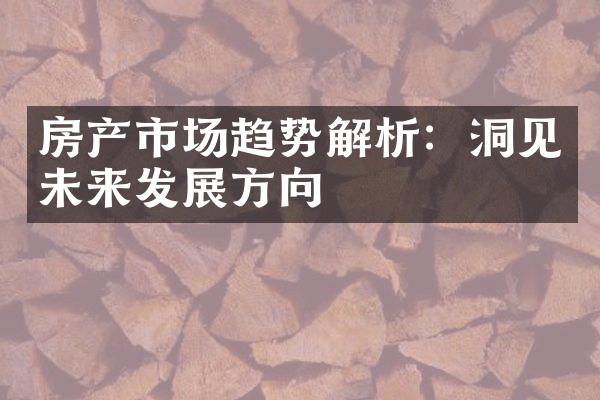 房产市场趋势解析：洞见未来发展方向