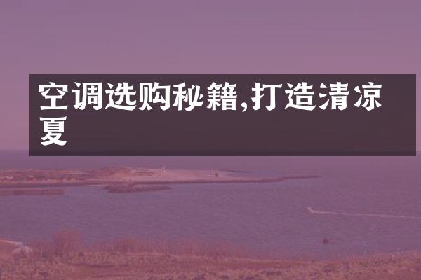 空调选购秘籍,打造清凉一夏
