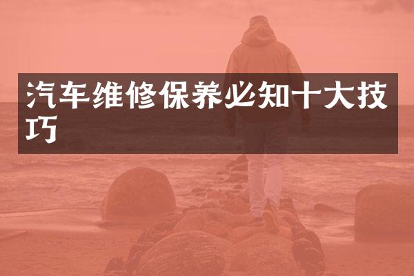 汽车维修保养必知十大技巧