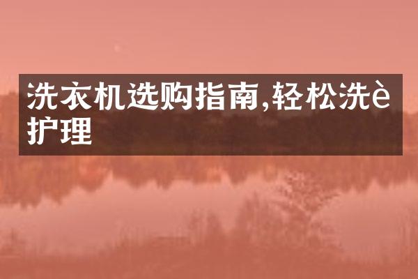 洗衣机选购指南,轻松洗衣护理